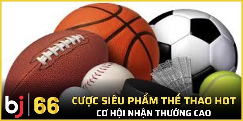 Cược siêu phẩm thể thao hot, cơ hội nhận thưởng cao